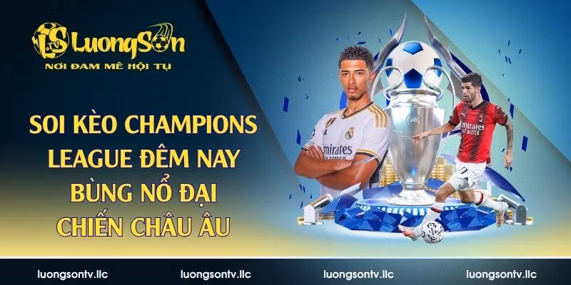 Soi Kèo Champions League Đêm Nay – Bùng Nổ Đại Chiến Châu Âu